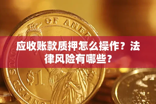 济南应收账款质押怎么操作？法律风险有哪些？