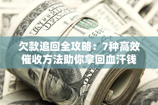 济南欠款追回全攻略：7种高效催收方法助你拿回血汗钱
