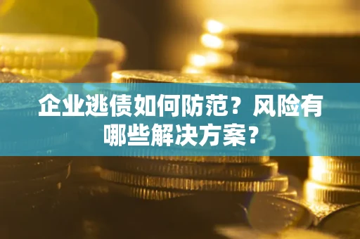 济南企业逃债如何防范？风险有哪些解决方案？