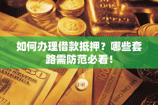 济南如何办理借款抵押？哪些套路需防范必看！