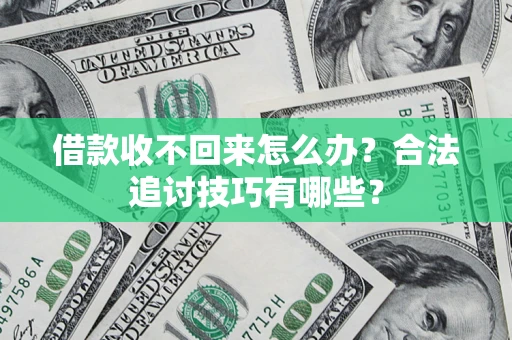 济南借款收不回来怎么办？合法追讨技巧有哪些？