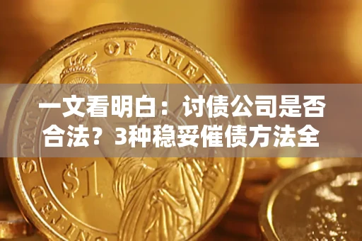 济南一文看明白：讨债公司是否合法？3种稳妥催债方法全解析