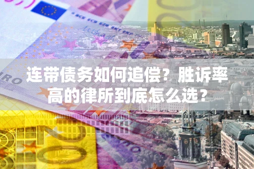 济南连带债务如何追偿？胜诉率高的律所到底怎么选？