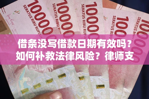 济南借条没写借款日期有效吗？如何补救法律风险？律师支招