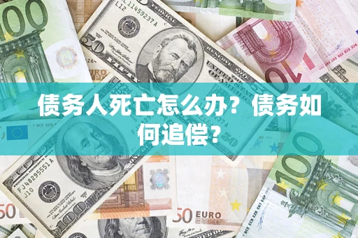 济南债务人死亡怎么办？债务如何追偿？