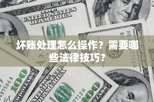 济南坏账处理怎么操作？需要哪些法律技巧？