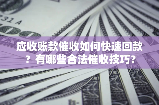济南应收账款催收如何快速回款？有哪些合法催收技巧？