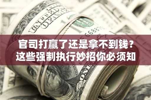 济南官司打赢了还是拿不到钱？这些强制执行妙招你必须知道