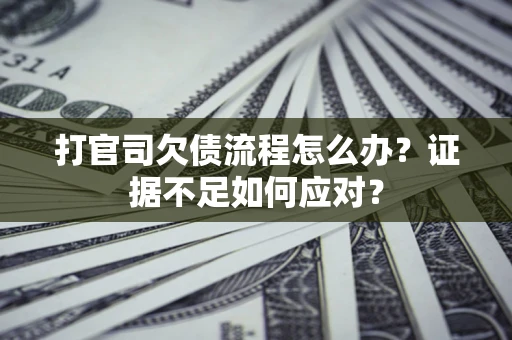 济南打官司欠债流程怎么办？证据不足如何应对？