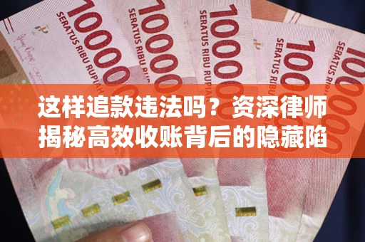 济南这样追款违法吗？资深律师揭秘高效收账背后的隐藏陷阱