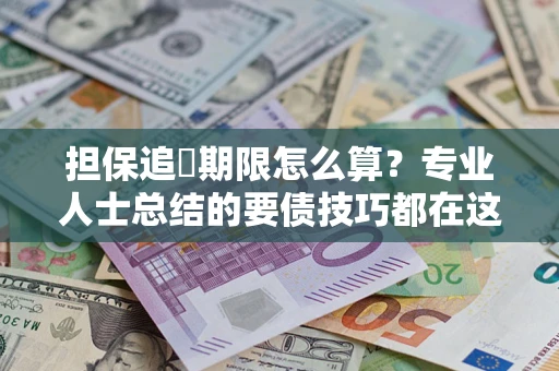 济南担保追償期限怎么算？专业人士总结的要债技巧都在这里了