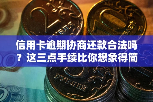 济南信用卡逾期协商还款合法吗？这三点手续比你想象得简单