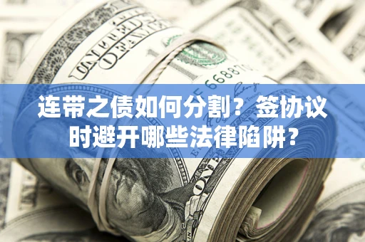 济南连带之债如何分割？签协议时避开哪些法律陷阱？