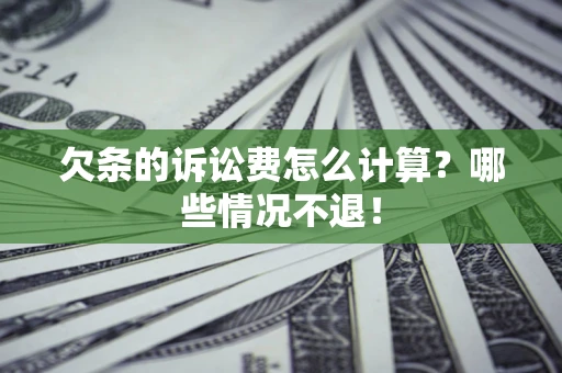 济南欠条的诉讼费怎么计算?哪些情况不退! 济南欠条的诉讼费怎么计算?哪些情况不退!