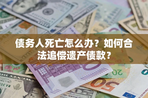 济南债务人死亡怎么办？如何合法追偿遗产债款？