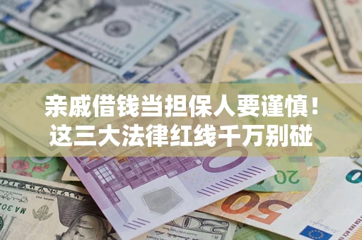 济南亲戚借钱当担保人要谨慎！这三大法律红线千万别碰