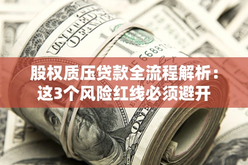 济南股权质压贷款全流程解析：这3个风险红线必须避开