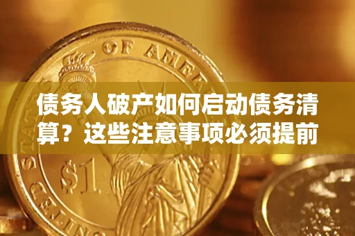济南债务人破产如何启动债务清算？这些注意事项必须提前知道