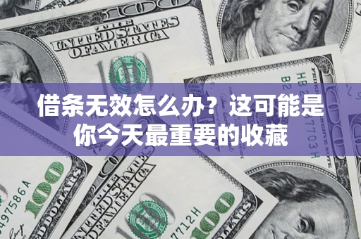 济南借条无效怎么办？这可能是你今天最重要的收藏