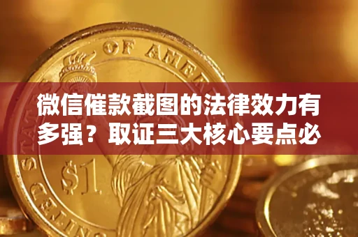 济南微信催款截图的法律效力有多强？取证三大核心要点必须知道！