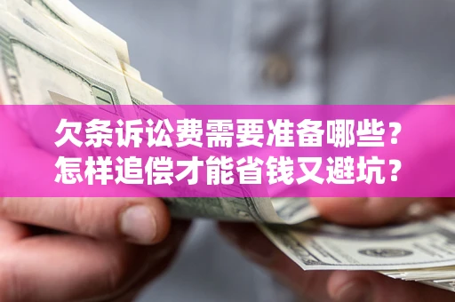 济南欠条诉讼费需要准备哪些？怎样追偿才能省钱又避坑？