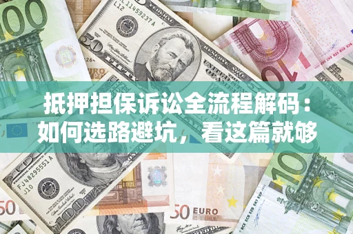 济南抵押担保诉讼全流程解码：如何选路避坑，看这篇就够了