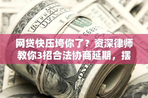 济南网贷快压垮你了？资深律师教你3招合法协商延期，摆脱暴力催收！
