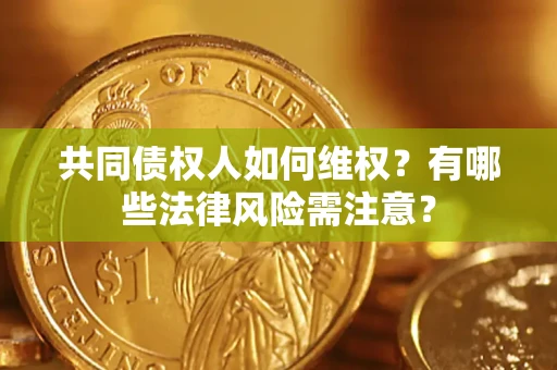 济南共同债权人如何维权？有哪些法律风险需注意？