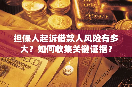 济南担保人起诉借款人风险有多大？如何收集关键证据？