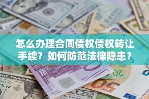 济南怎么办理合同债权债权转让手续？如何防范法律隐患？