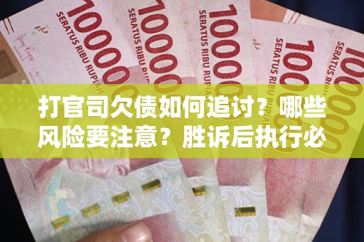 济南打官司欠债如何追讨？哪些风险要注意？胜诉后执行必看！