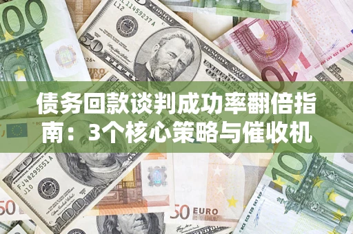 济南债务回款谈判成功率翻倍指南：3个核心策略与催收机构避坑法则