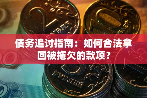 济南债务追讨指南：如何合法拿回被拖欠的款项？