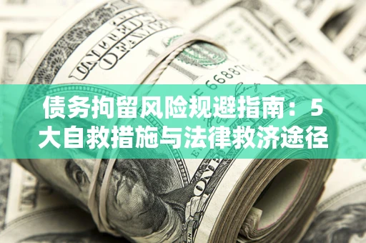 济南债务拘留风险规避指南：5大自救措施与法律救济途径