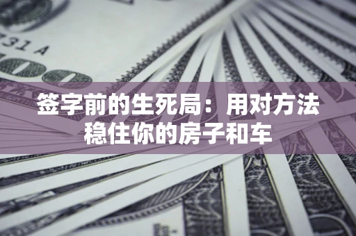 济南签字前的生死局：用对方法稳住你的房子和车