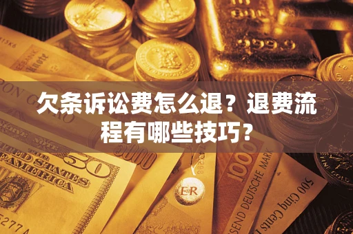 济南欠条诉讼费怎么退？退费流程有哪些技巧？