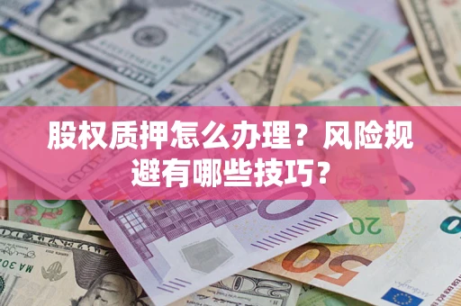 济南股权质押怎么办理？风险规避有哪些技巧？