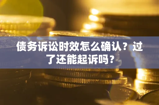 济南债务诉讼时效怎么确认？过了还能起诉吗？