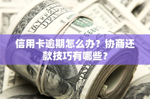 济南信用卡逾期怎么办？协商还款技巧有哪些？