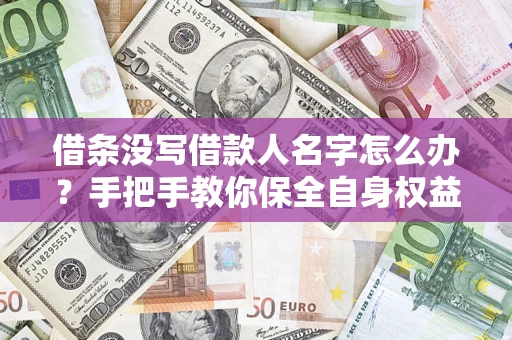 济南借条没写借款人名字怎么办？手把手教你保全自身权益