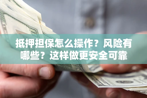 济南抵押担保怎么操作？风险有哪些？这样做更安全可靠