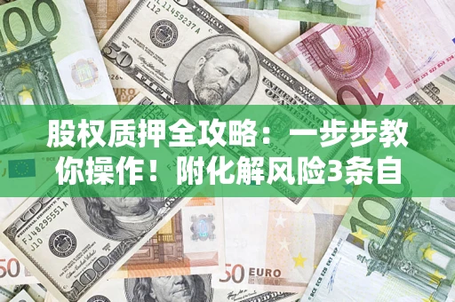 济南股权质押全攻略：一步步教你操作！附化解风险3条自救法则