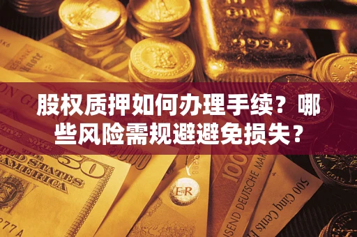 济南股权质押如何办理手续？哪些风险需规避避免损失？