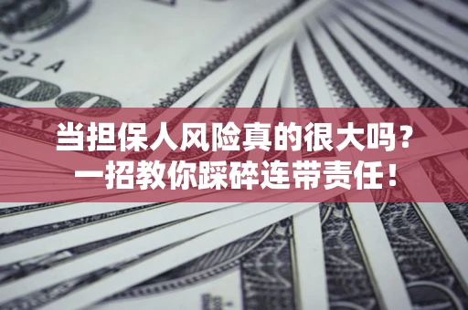 济南当担保人风险真的很大吗？一招教你踩碎连带责任！