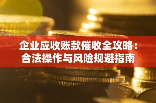 济南企业应收账款催收全攻略：合法操作与风险规避指南