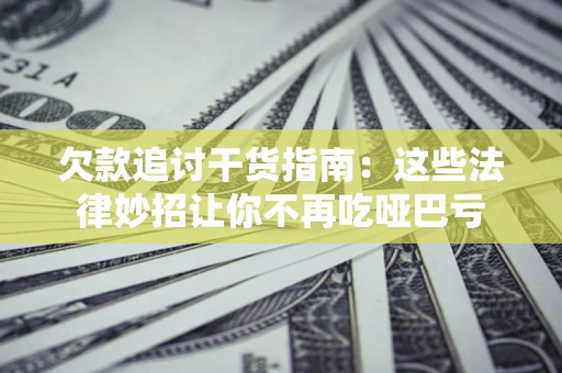 济南欠款追讨干货指南：这些法律妙招让你不再吃哑巴亏