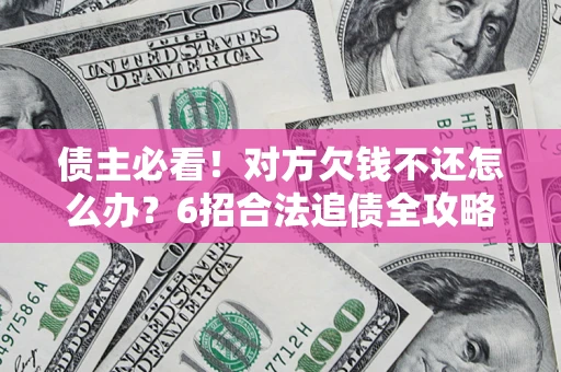 济南债主必看！对方欠钱不还怎么办？6招合法追债全攻略