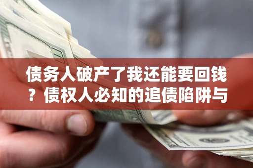 济南债务人破产了我还能要回钱？债权人必知的追债陷阱与破局之道