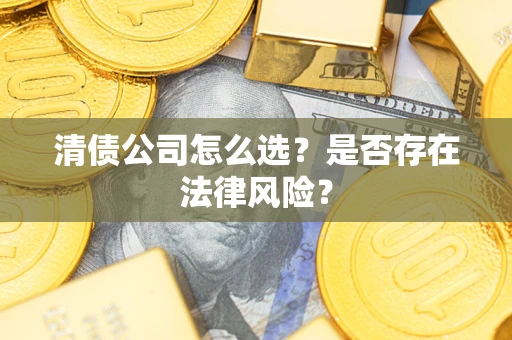 济南清债公司怎么选？是否存在法律风险？