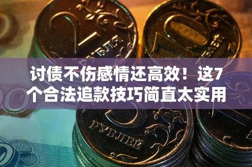 济南讨债不伤感情还高效！这7个合法追款技巧简直太实用